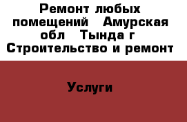 Ремонт любых помещений - Амурская обл., Тында г. Строительство и ремонт » Услуги   